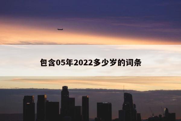 包含05年2022多少岁的词条 第1张