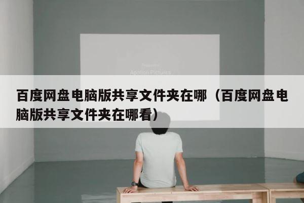 百度网盘电脑版共享文件夹在哪（百度网盘电脑版共享文件夹在哪看） 第1张
