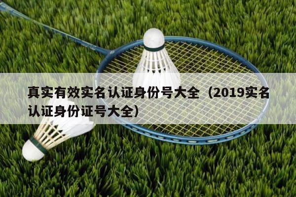 真实有效实名认证身份号大全（2019实名认证身份证号大全） 第1张
