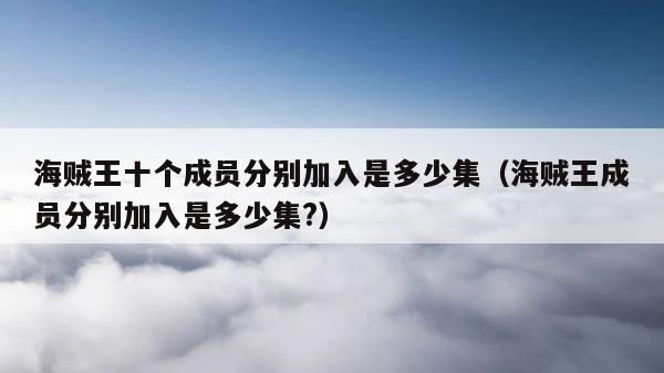 海贼王十个成员分别加入是多少集（海贼王成员分别加入是多少集?） 第1张