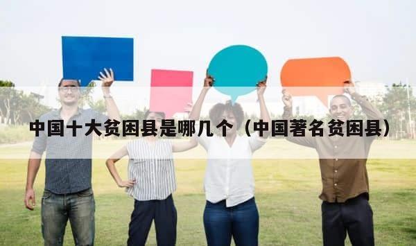 中国十大贫困县是哪几个（中国著名贫困县） 第1张