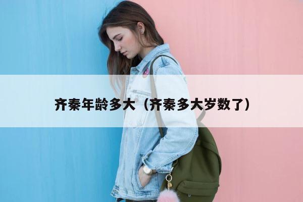 齐秦年龄多大（齐秦多大岁数了） 第1张