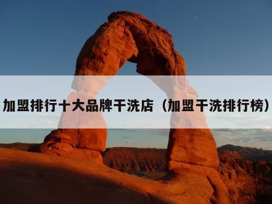 加盟排行十大品牌干洗店（加盟干洗排行榜） 第1张