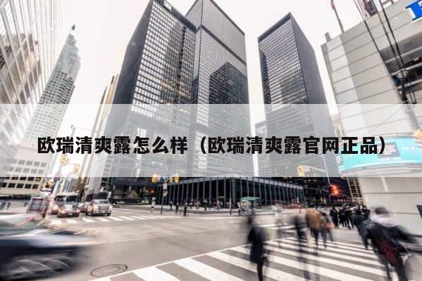 欧瑞清爽露怎么样（欧瑞清爽露官网正品） 第1张