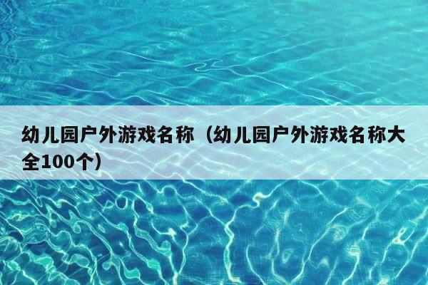 幼儿园户外游戏名称（幼儿园户外游戏名称大全100个） 第1张