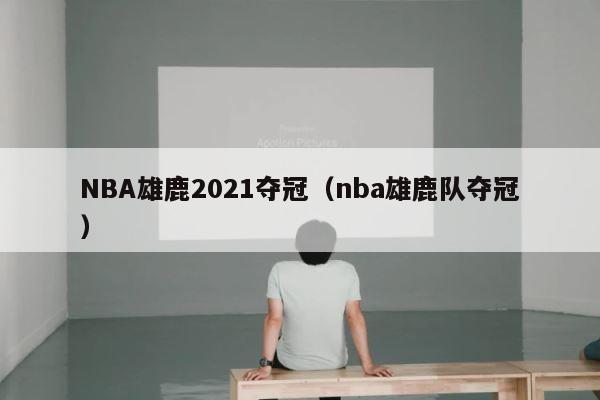 NBA雄鹿2021夺冠（nba雄鹿队夺冠） 第1张