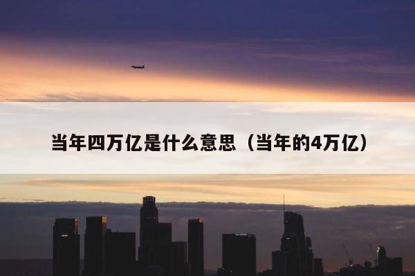 当年四万亿是什么意思（当年的4万亿） 第1张