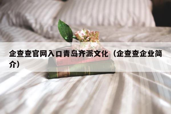 企查查官网入口青岛齐派文化（企查查企业简介） 第1张