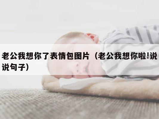 老公我想你了表情包图片（老公我想你啦!说说句子） 第1张