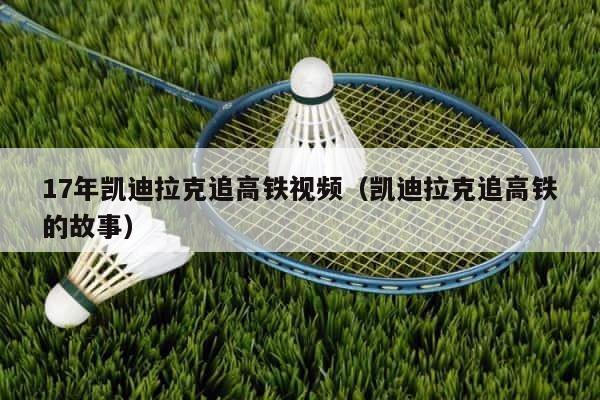 17年凯迪拉克追高铁视频（凯迪拉克追高铁的故事） 第1张