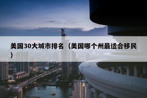 美国30大城市排名（美国哪个州最适合移民） 第1张
