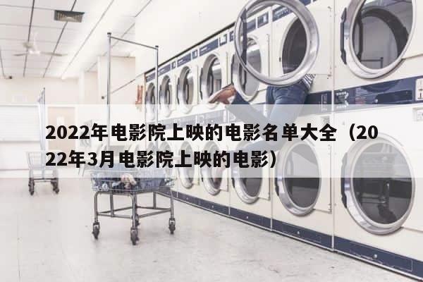 2022年电影院上映的电影名单大全（2022年3月电影院上映的电影） 第1张
