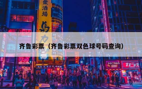 齐鲁彩票（齐鲁彩票双色球号码查询） 第1张