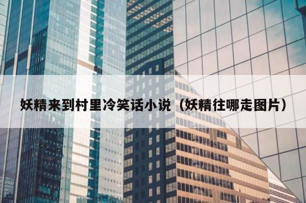 妖精来到村里冷笑话小说（妖精往哪走图片） 第1张