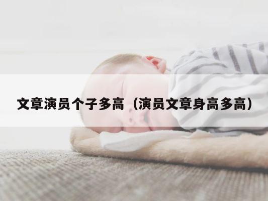 文章演员个子多高（演员文章身高多高） 第1张
