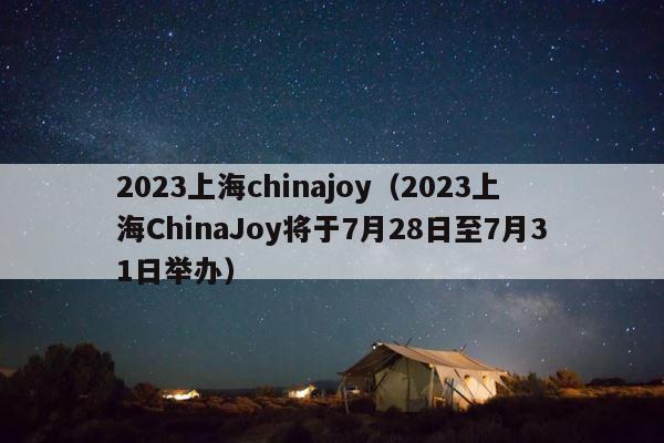 2023上海chinajoy（2023上海ChinaJoy将于7月28日至7月31日举办） 第1张
