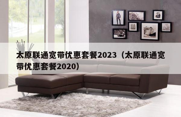 太原联通宽带优惠套餐2023（太原联通宽带优惠套餐2020） 第1张