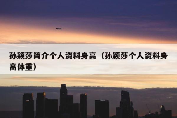 孙颖莎简介个人资料身高（孙颖莎个人资料身高体重） 第1张