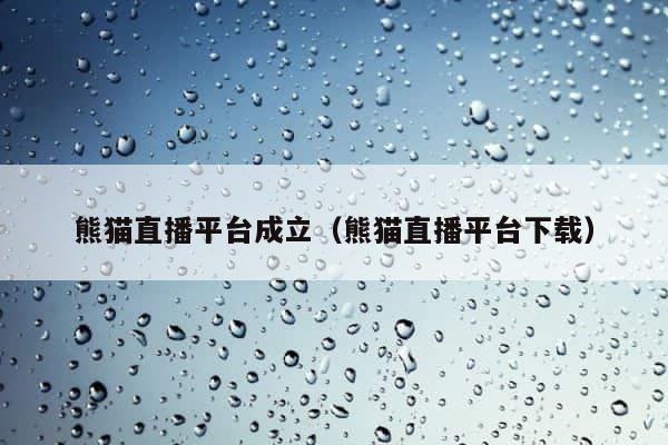 熊猫直播平台成立（熊猫直播平台下载） 第1张