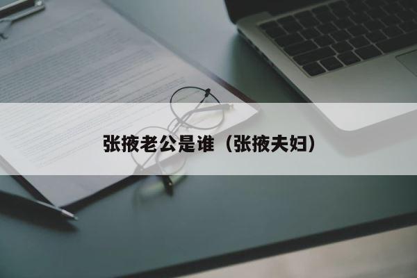 张掖老公是谁（张掖夫妇） 第1张