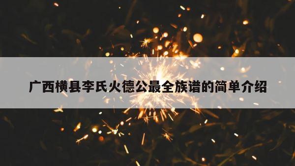 广西横县李氏火德公最全族谱的简单介绍 第1张