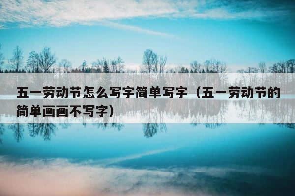 五一劳动节怎么写字简单写字（五一劳动节的简单画画不写字） 第1张