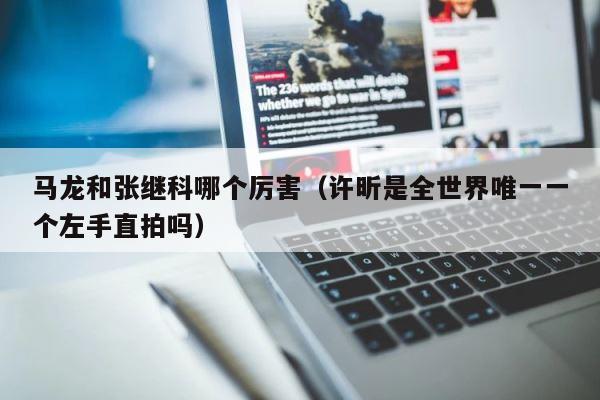 马龙和张继科哪个厉害（许昕是全世界唯一一个左手直拍吗） 第1张