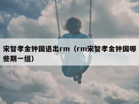 宋智孝金钟国退出rm（rm宋智孝金钟国哪些期一组） 第1张
