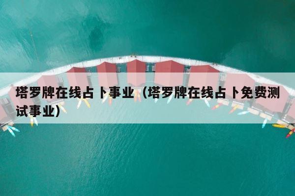 塔罗牌在线占卜事业（塔罗牌在线占卜免费测试事业） 第1张