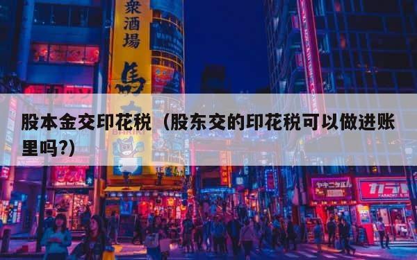 股本金交印花税（股东交的印花税可以做进账里吗?） 第1张