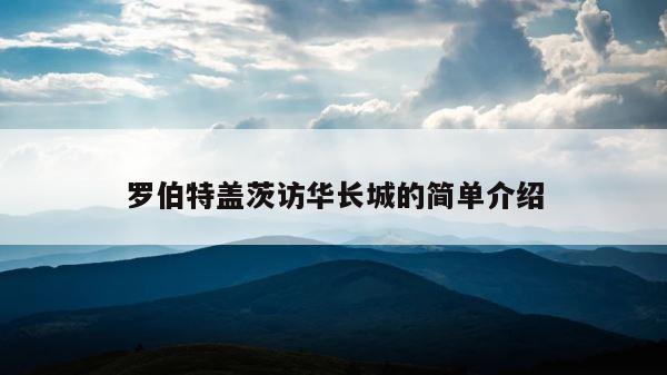 罗伯特盖茨访华长城的简单介绍 第1张