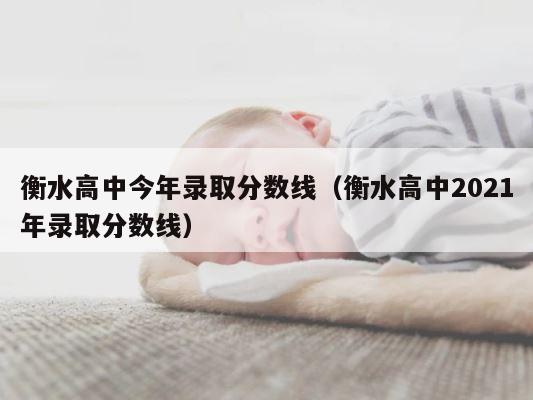 衡水高中今年录取分数线（衡水高中2021年录取分数线） 第1张