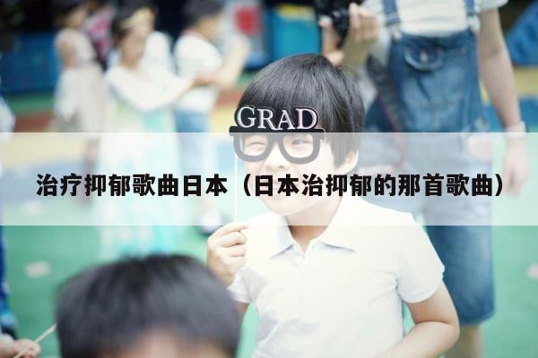 治疗抑郁歌曲日本（日本治抑郁的那首歌曲） 第1张