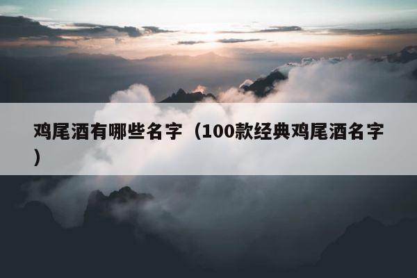 鸡尾酒有哪些名字（100款经典鸡尾酒名字） 第1张