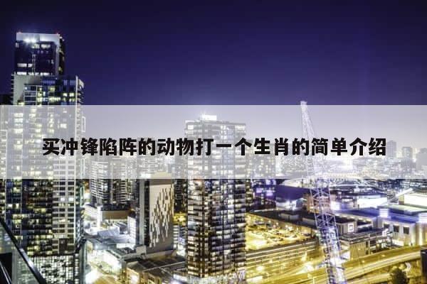 买冲锋陷阵的动物打一个生肖的简单介绍 第1张