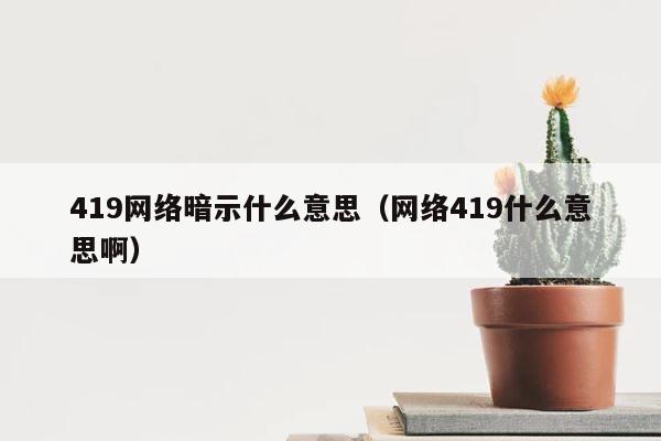 419网络暗示什么意思（网络419什么意思啊） 第1张