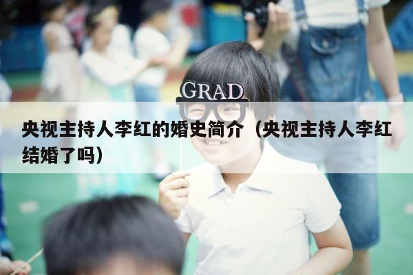 央视主持人李红的婚史简介（央视主持人李红结婚了吗） 第1张