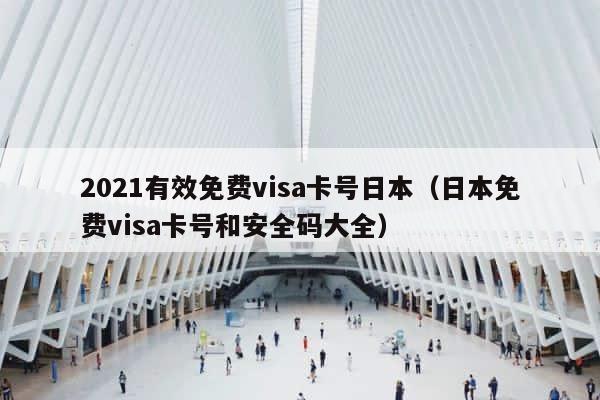 2021有效免费visa卡号日本（日本免费visa卡号和安全码大全） 第1张