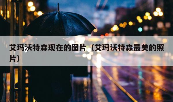 艾玛沃特森现在的图片（艾玛沃特森最美的照片） 第1张