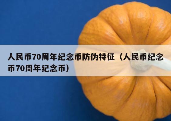人民币70周年纪念币防伪特征（人民币纪念币70周年纪念币） 第1张