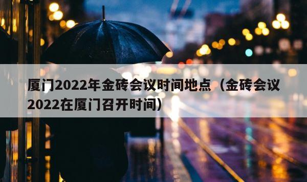 厦门2022年金砖会议时间地点（金砖会议2022在厦门召开时间） 第1张