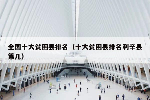 全国十大贫困县排名（十大贫困县排名利辛县第几） 第1张