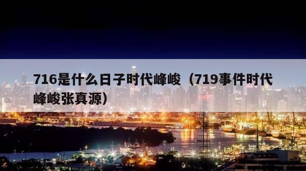 716是什么日子时代峰峻（719事件时代峰峻张真源） 第1张