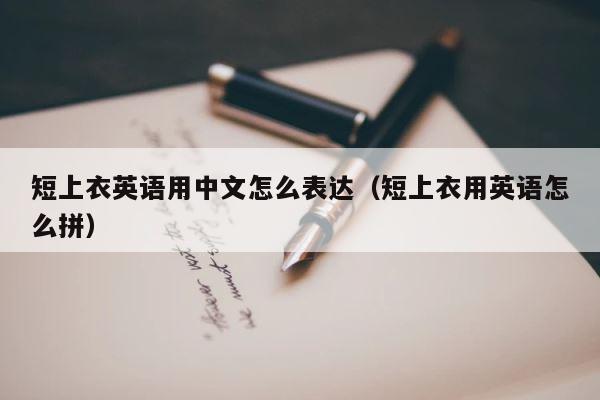 短上衣英语用中文怎么表达（短上衣用英语怎么拼） 第1张