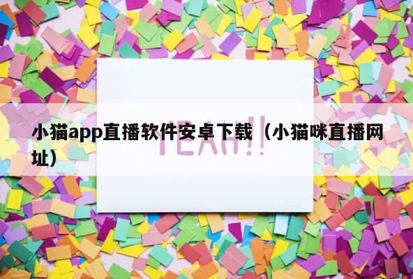 小猫app直播软件安卓下载（小猫咪直播网址） 第1张