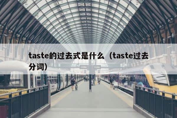 taste的过去式是什么（taste过去分词） 第1张