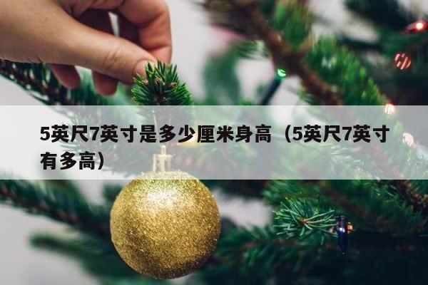 5英尺7英寸是多少厘米身高（5英尺7英寸有多高） 第1张