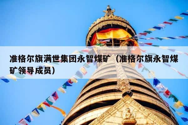 准格尔旗满世集团永智煤矿（准格尔旗永智煤矿领导成员） 第1张