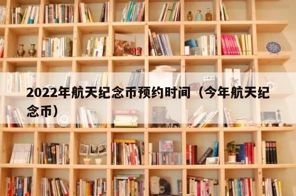 2022年航天纪念币预约时间（今年航天纪念币） 第1张