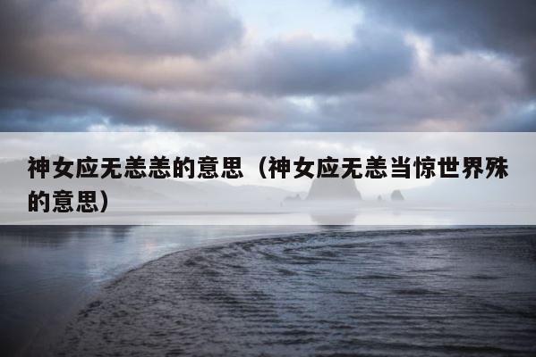 神女应无恙恙的意思（神女应无恙当惊世界殊的意思） 第1张
